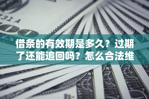 北京借条的有效期是多久？过期了还能追回吗？怎么合法维权？