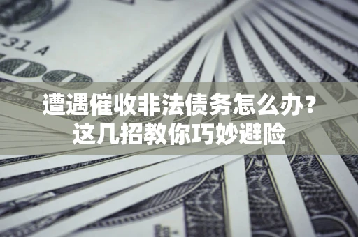 北京遭遇催收非法债务怎么办？这几招教你巧妙避险