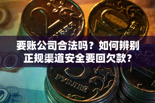 北京要账公司合法吗？如何辨别正规渠道安全要回欠款？