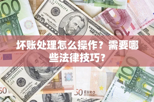 北京坏账处理怎么操作？需要哪些法律技巧？