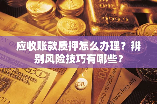 北京应收账款质押怎么办理？辨别风险技巧有哪些？