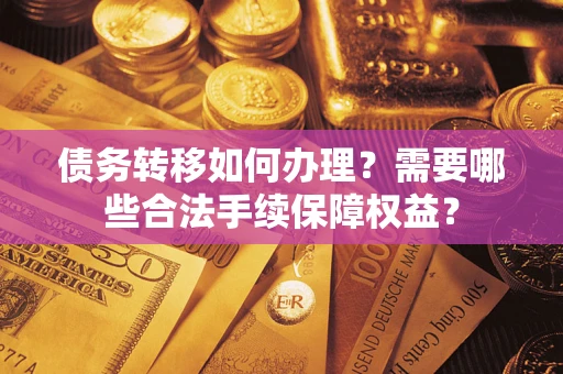北京债务转移如何办理？需要哪些合法手续保障权益？