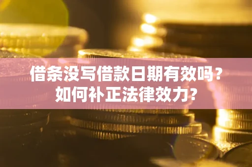 北京借条没写借款日期有效吗？如何补正法律效力？