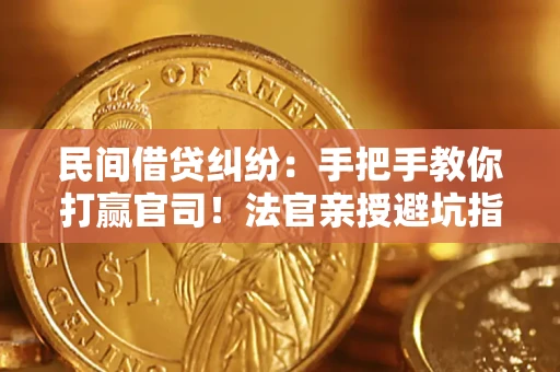 北京民间借贷纠纷：手把手教你打赢官司！法官亲授避坑指南