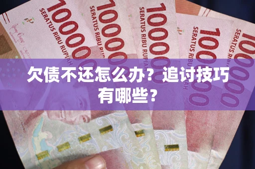 北京欠债不还怎么办？追讨技巧有哪些？