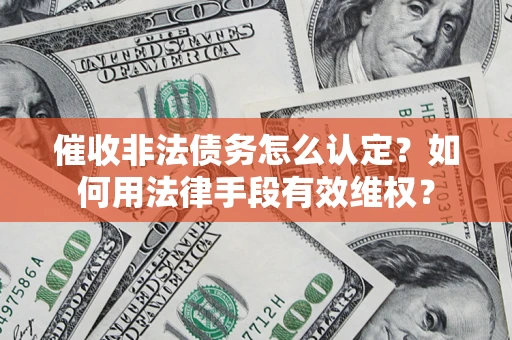 北京催收非法债务怎么认定？如何用法律手段有效维权？