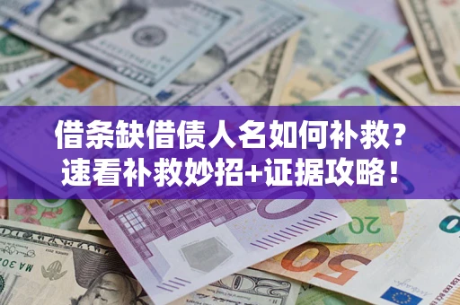 北京借条缺借债人名如何补救？速看补救妙招+证据攻略！