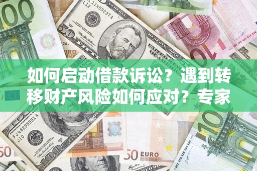 北京如何启动借款诉讼？遇到转移财产风险如何应对？专家解局支招