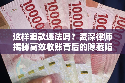 北京这样追款违法吗？资深律师揭秘高效收账背后的隐藏陷阱