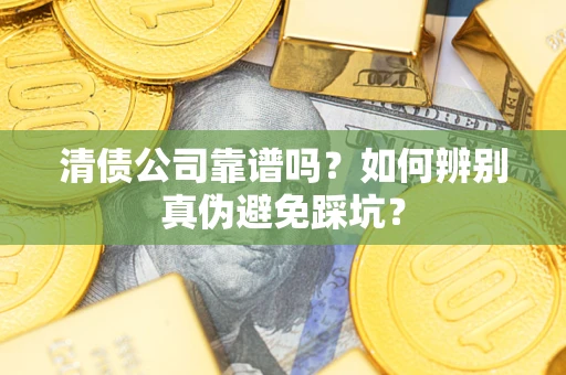 北京清债公司靠谱吗？如何辨别真伪避免踩坑？
