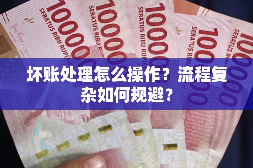 北京坏账处理怎么操作？流程复杂如何规避？
