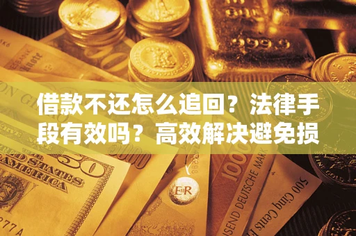 北京借款不还怎么追回？法律手段有效吗？高效解决避免损失