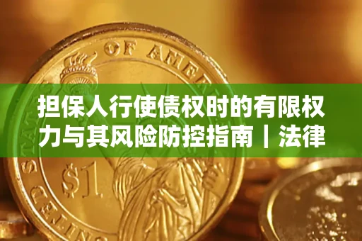 北京担保人行使债权时的有限权力与其风险防控指南｜法律实务解析
