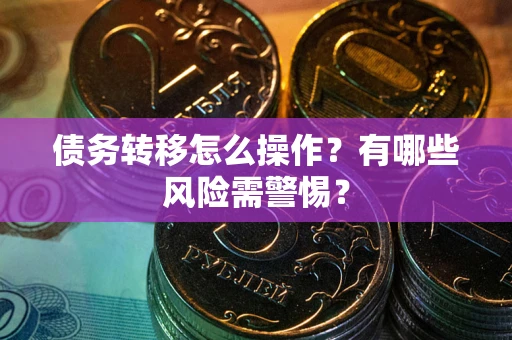 北京债务转移怎么操作？有哪些风险需警惕？