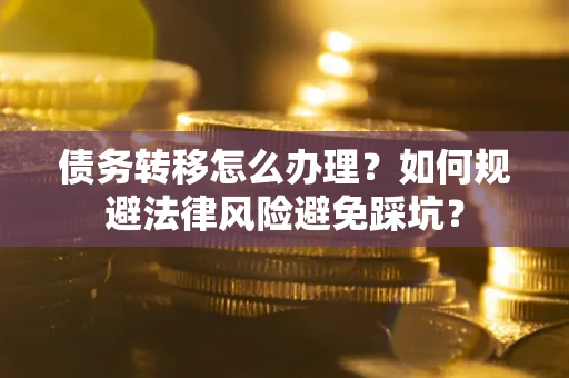 北京债务转移怎么办理？如何规避法律风险避免踩坑？