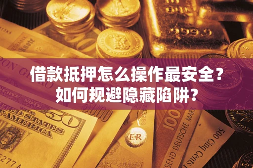 北京借款抵押怎么操作最安全？如何规避隐藏陷阱？