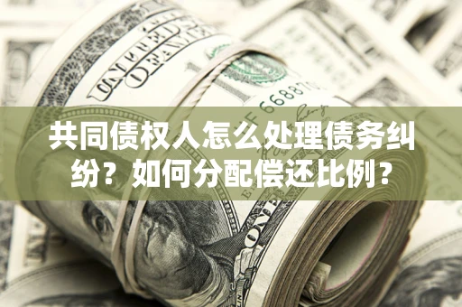 北京共同债权人怎么处理债务纠纷？如何分配偿还比例？