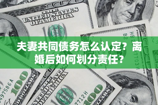 北京夫妻共同债务怎么认定？离婚后如何划分责任？