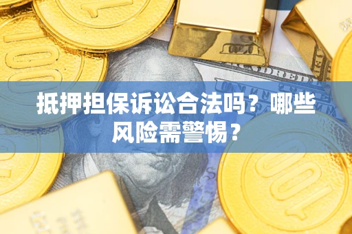 北京抵押担保诉讼合法吗？哪些风险需警惕？