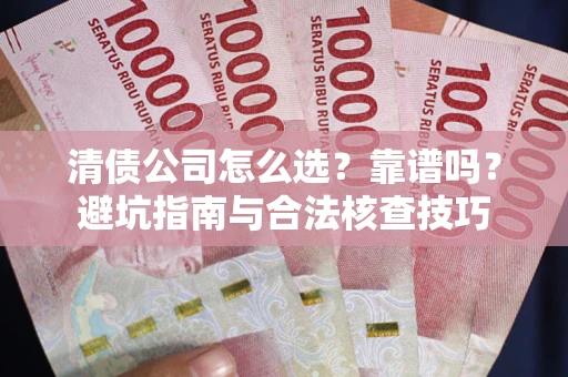 北京清债公司怎么选？靠谱吗？避坑指南与合法核查技巧