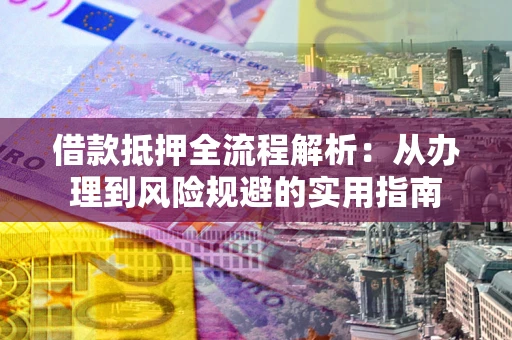 北京借款抵押全流程解析：从办理到风险规避的实用指南