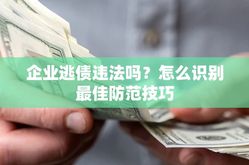 北京企业逃债违法吗？怎么识别最佳防范技巧