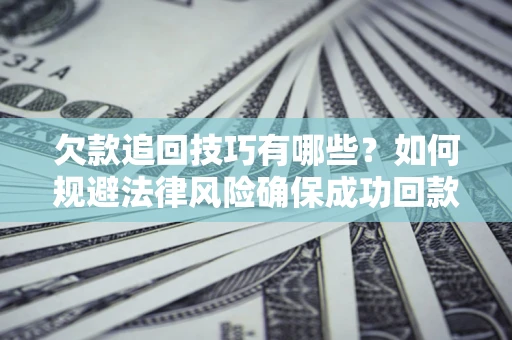 北京欠款追回技巧有哪些？如何规避法律风险确保成功回款？