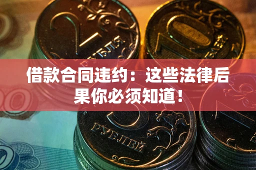 北京借款合同违约：这些法律后果你必须知道！