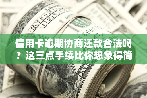 北京信用卡逾期协商还款合法吗？这三点手续比你想象得简单