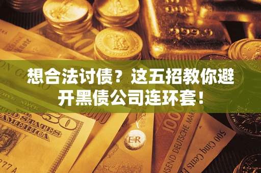 北京想合法讨债？这五招教你避开黑债公司连环套！