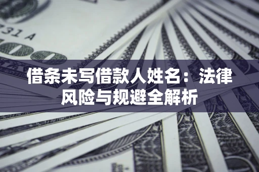 北京借条未写借款人姓名：法律风险与规避全解析