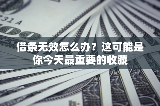 北京借条无效怎么办？这可能是你今天最重要的收藏