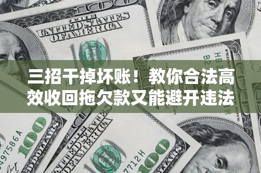 北京三招干掉坏账！教你合法高效收回拖欠款又能避开违法雷区