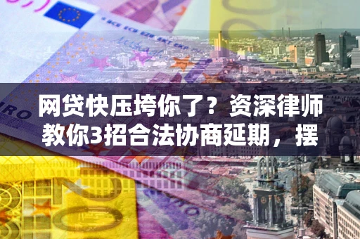北京网贷快压垮你了？资深律师教你3招合法协商延期，摆脱暴力催收！