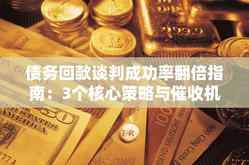 北京债务回款谈判成功率翻倍指南：3个核心策略与催收机构避坑法则