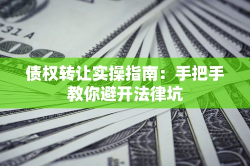 北京债权转让实操指南：手把手教你避开法律坑