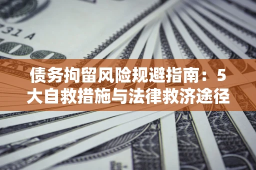 北京债务拘留风险规避指南：5大自救措施与法律救济途径