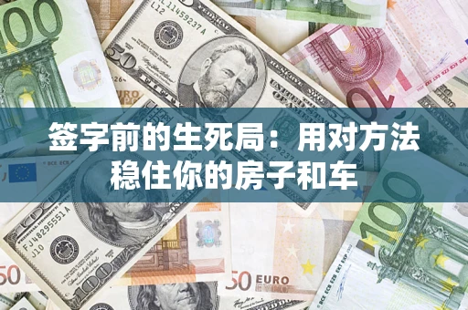 北京签字前的生死局：用对方法稳住你的房子和车