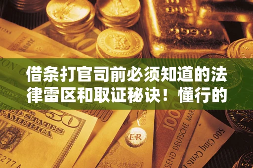 北京借条打官司前必须知道的法律雷区和取证秘诀！懂行的人已经留好这些证据
