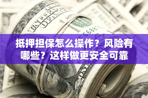 北京抵押担保怎么操作？风险有哪些？这样做更安全可靠