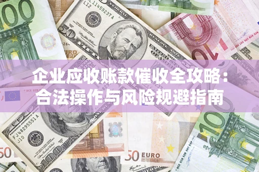 北京企业应收账款催收全攻略：合法操作与风险规避指南