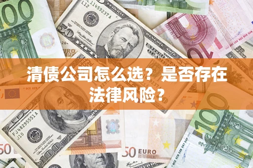 北京清债公司怎么选？是否存在法律风险？