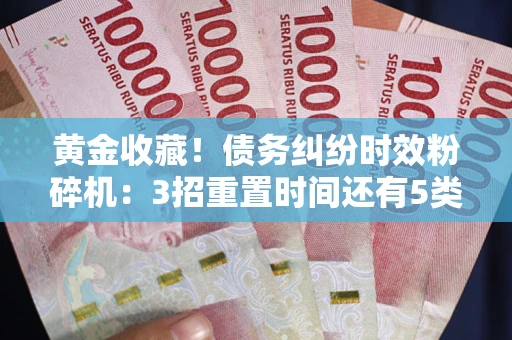 北京黄金收藏！债务纠纷时效粉碎机：3招重置时间还有5类不设年限的特殊债务