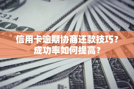 北京信用卡逾期协商还款技巧？成功率如何提高？