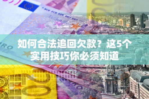 北京如何合法追回欠款？这5个实用技巧你必须知道