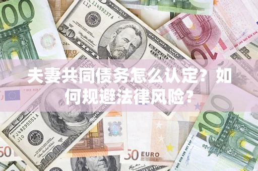 北京夫妻共同债务怎么认定？如何规避法律风险？