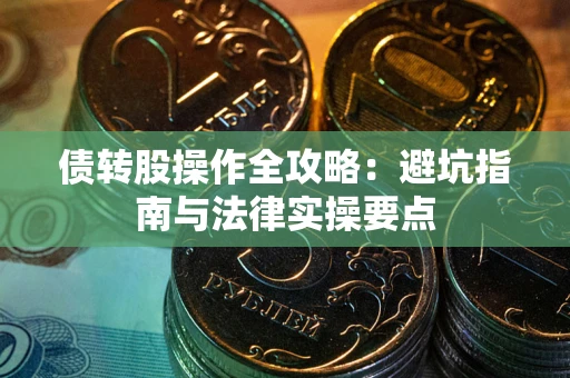 北京债转股操作全攻略：避坑指南与法律实操要点