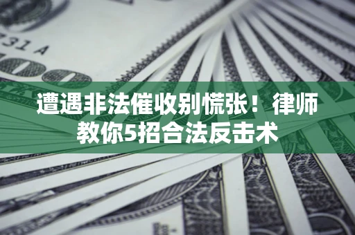北京遭遇非法催收别慌张！律师教你5招合法反击术