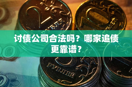 北京讨债公司合法吗？哪家追债更靠谱？