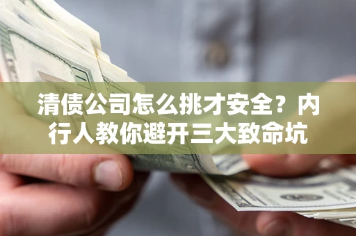 北京清债公司怎么挑才安全?内行人教你避开三大致命坑 北京清债公司怎么挑才安全?内行人教你避开三大致命坑